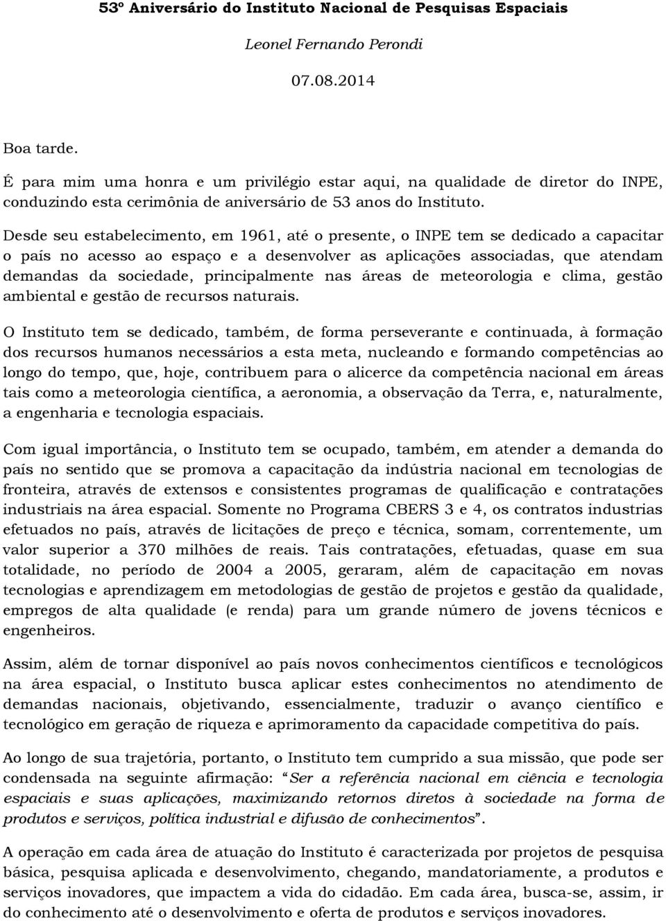 Desde seu estabelecimento, em 1961, até o presente, o INPE tem se dedicado a capacitar o país no acesso ao espaço e a desenvolver as aplicações associadas, que atendam demandas da sociedade,