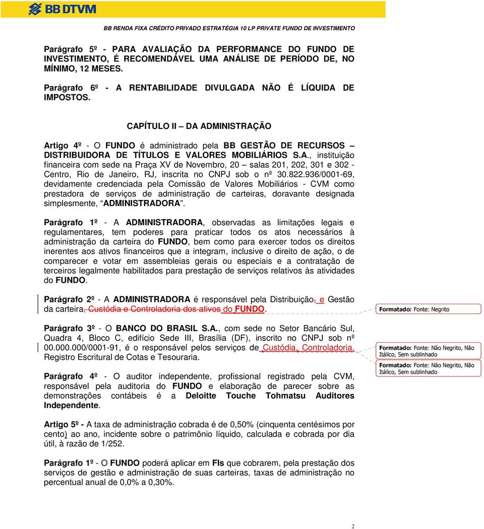 CAPÍTULO II DA ADMINISTRAÇÃO Artigo 4º - O FUNDO é administrado pela BB GESTÃO DE RECURSOS DISTRIBUIDORA DE TÍTULOS E VALORES MOBILIÁRIOS S.A., instituição financeira com sede na Praça XV de Novembro, 20 salas 201, 202, 301 e 302 - Centro, Rio de Janeiro, RJ, inscrita no CNPJ sob o nº 30.