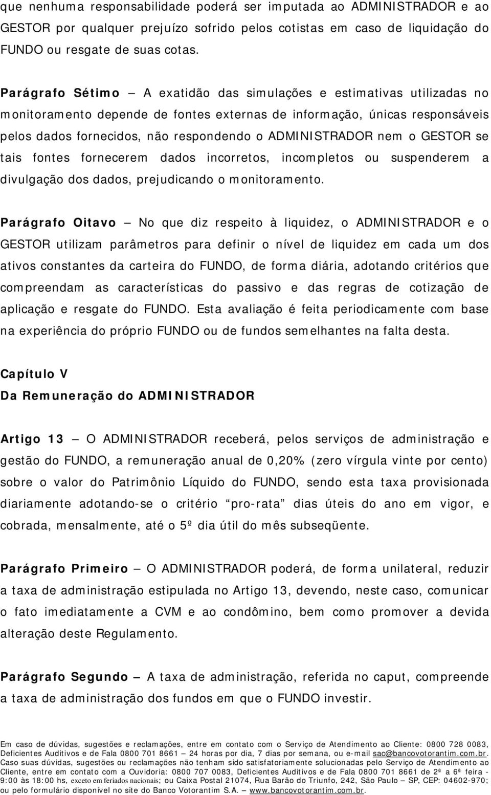 ADMINISTRADOR nem o GESTOR se tais fontes fornecerem dados incorretos, incompletos ou suspenderem a divulgação dos dados, prejudicando o monitoramento.