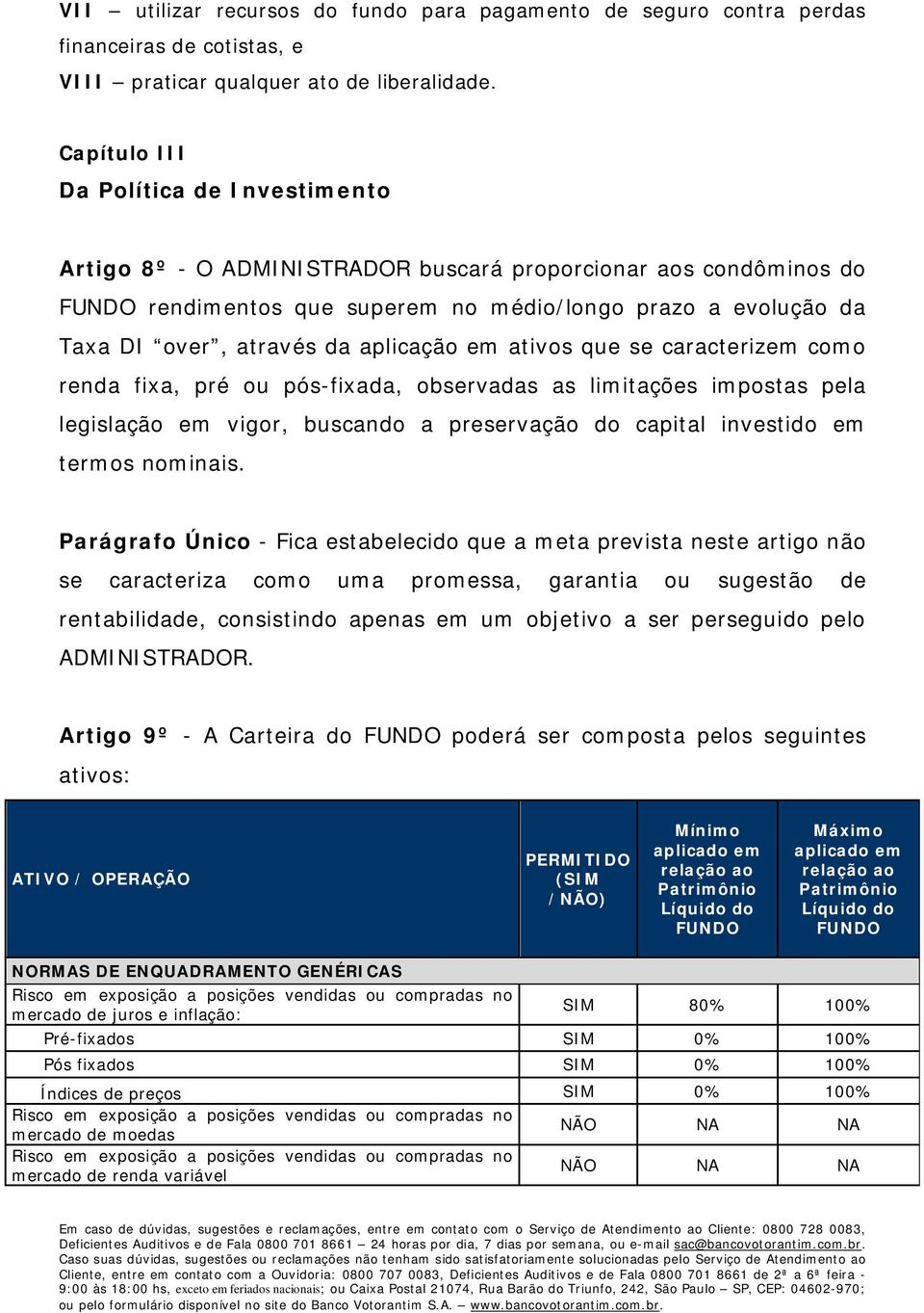 aplicação em ativos que se caracterizem como renda fixa, pré ou pós-fixada, observadas as limitações impostas pela legislação em vigor, buscando a preservação do capital investido em termos nominais.