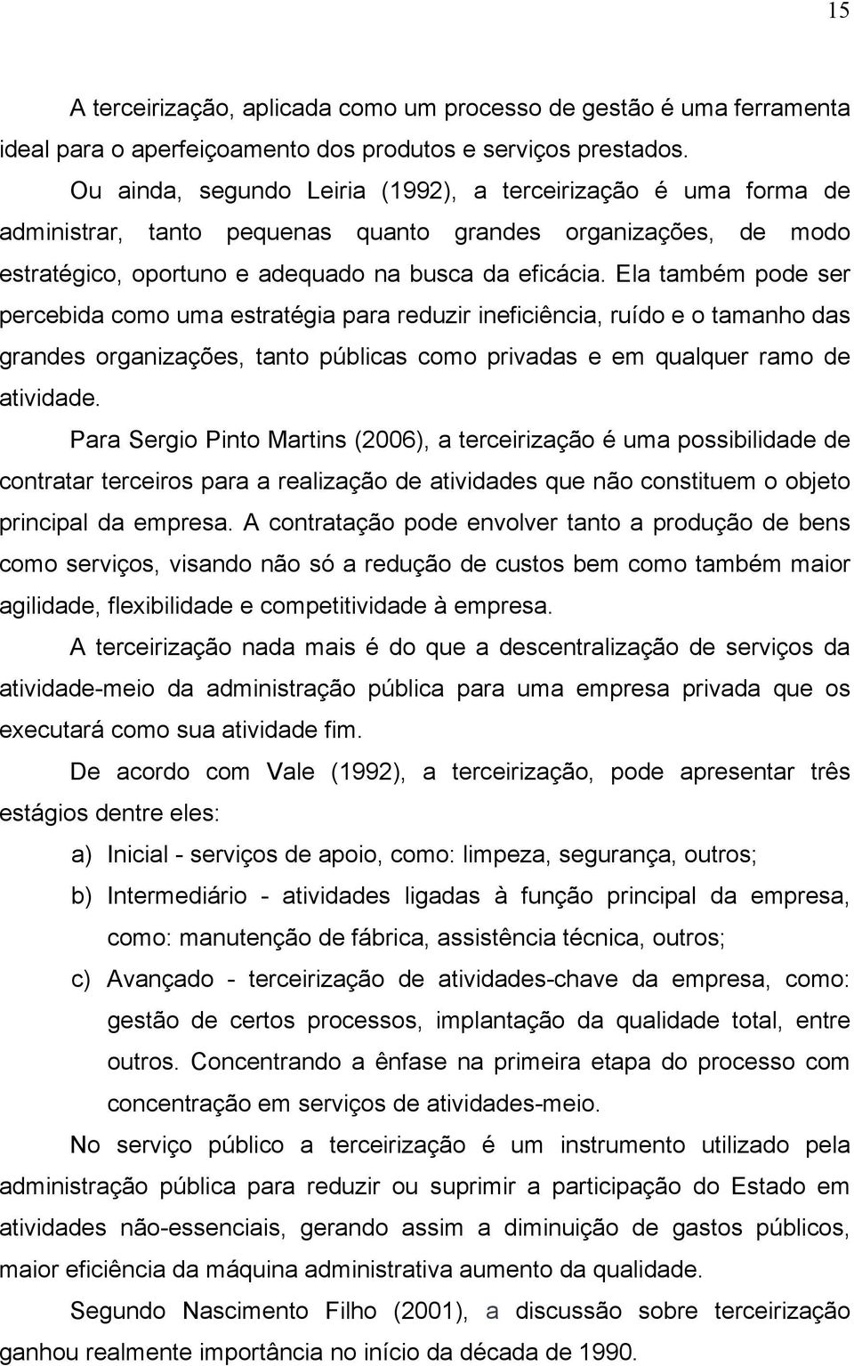 Ela também pode ser percebida como uma estratégia para reduzir ineficiência, ruído e o tamanho das grandes organizações, tanto públicas como privadas e em qualquer ramo de atividade.