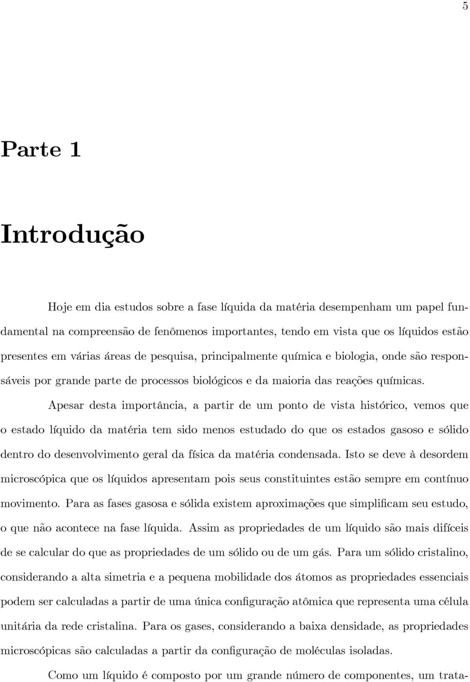 Apesar desta importância, a partir de um ponto de vista histórico, vemos que o estado líquido da matéria tem sido menos estudado do que os estados gasoso e sólido dentro do desenvolvimento geral da