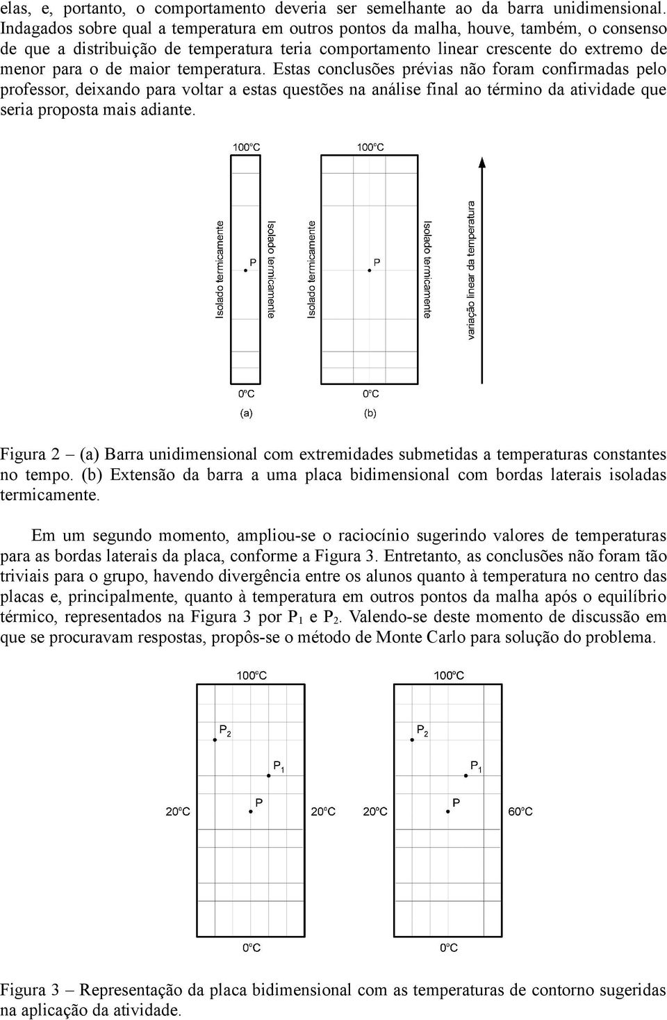 temperatura. Estas conclusões prévias não foram confirmadas pelo professor, deixando para voltar a estas questões na análise final ao término da atividade que seria proposta mais adiante.