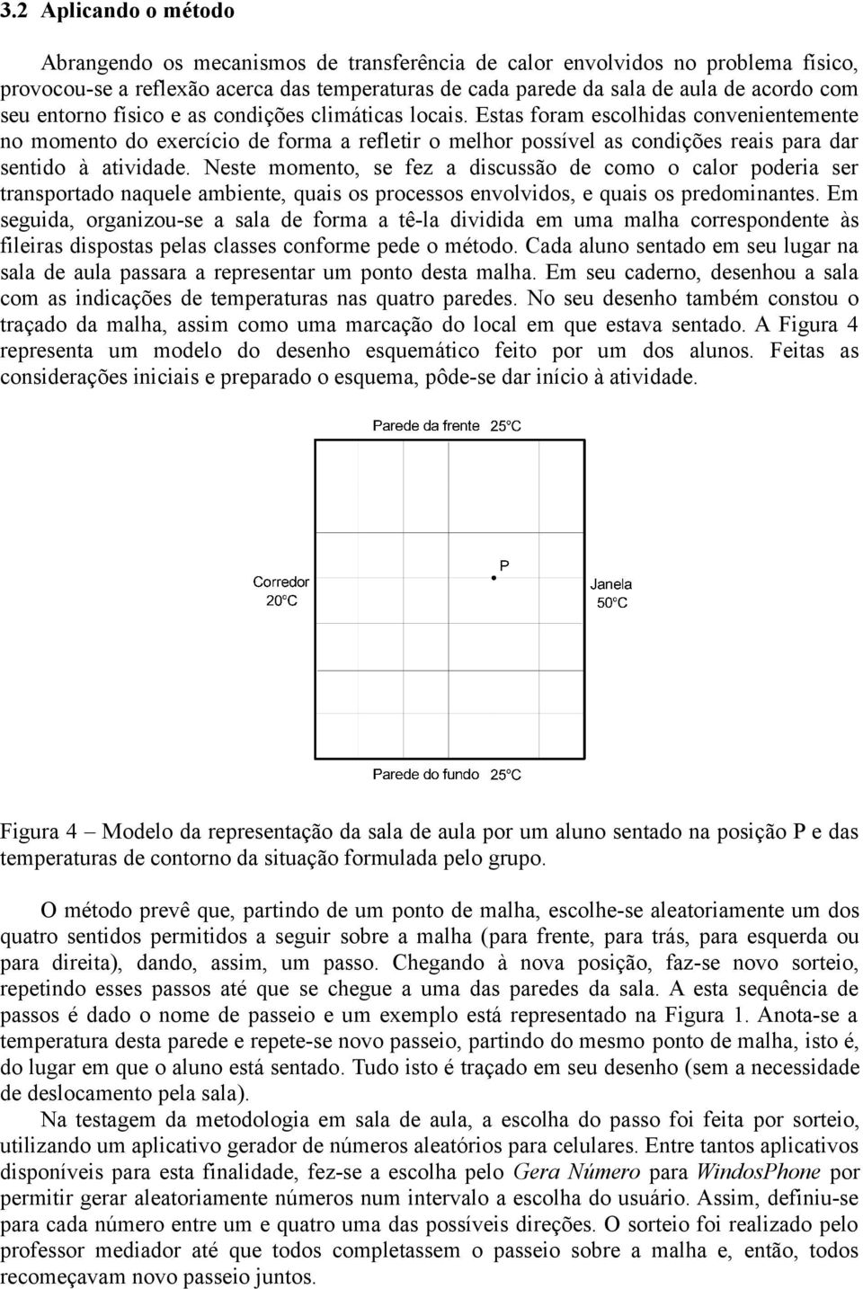 Estas foram escolhidas convenientemente no momento do exercício de forma a refletir o melhor possível as condições reais para dar sentido à atividade.