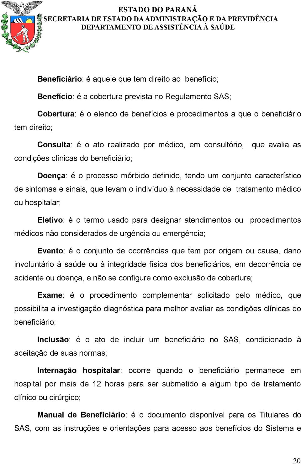 que levam o indivíduo à necessidade de tratamento médico ou hospitalar; Eletivo: é o termo usado para designar atendimentos ou procedimentos médicos não considerados de urgência ou emergência;