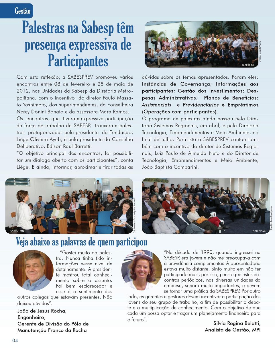 com participantes). O programa de palestras ainda passou pela Diretoria Sistemas Regionais, em abril, e pela Diretoria Tecnologia, Empreendimentos e Meio Ambiente, no final de julho.