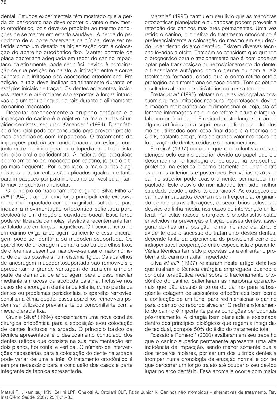 Manter controle de placa bacteriana adequada em redor do canino impactado palatinamente, pode ser difícil devido à combinação de sua posição no palato, a limitação entre a coroa exposta e a irritação