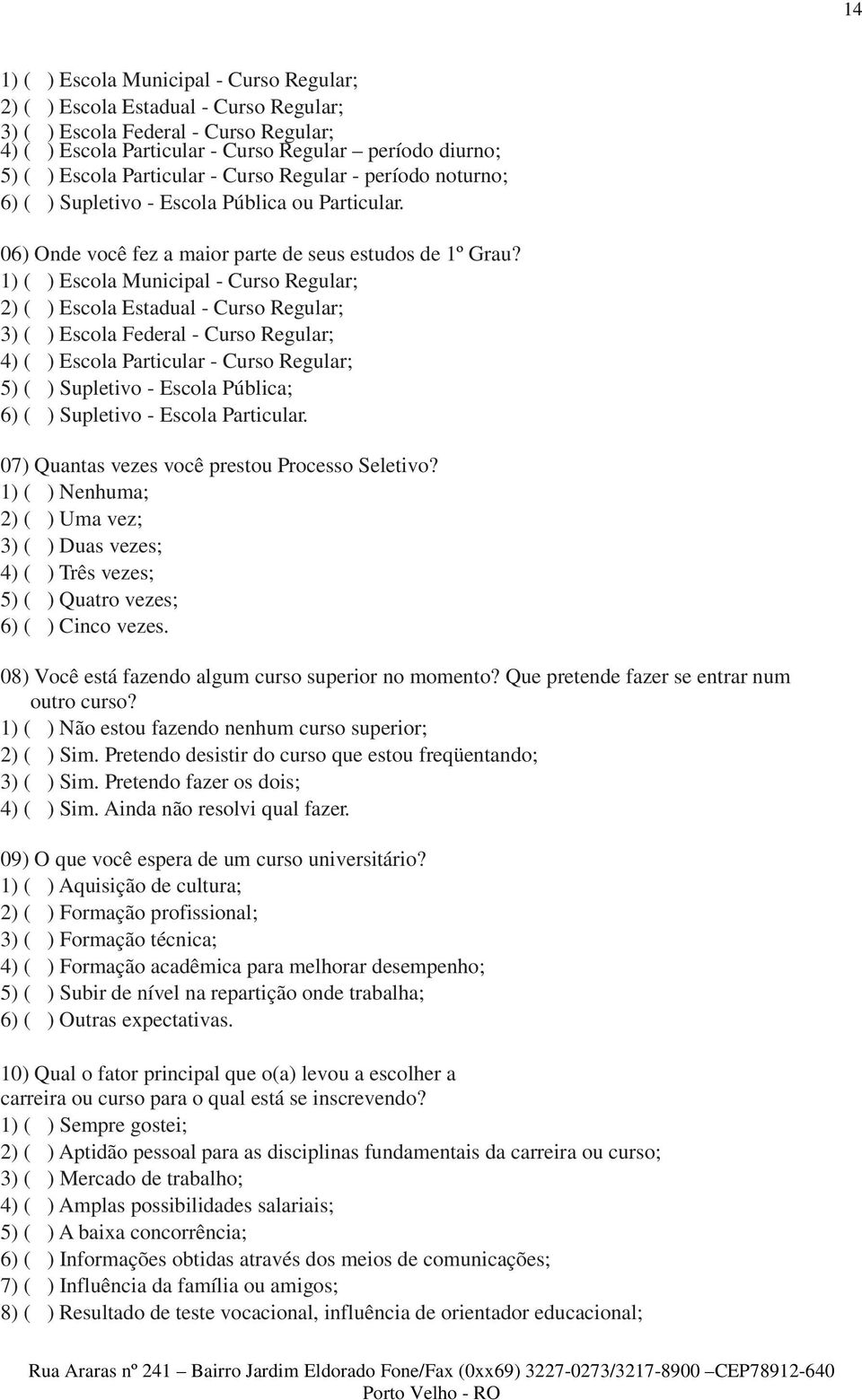 1) ( ) Escola Municipal - Curso Regular; 2) ( ) Escola Estadual - Curso Regular; 3) ( ) Escola Federal - Curso Regular; 4) ( ) Escola Particular - Curso Regular; 5) ( ) Supletivo - Escola Pública; 6)