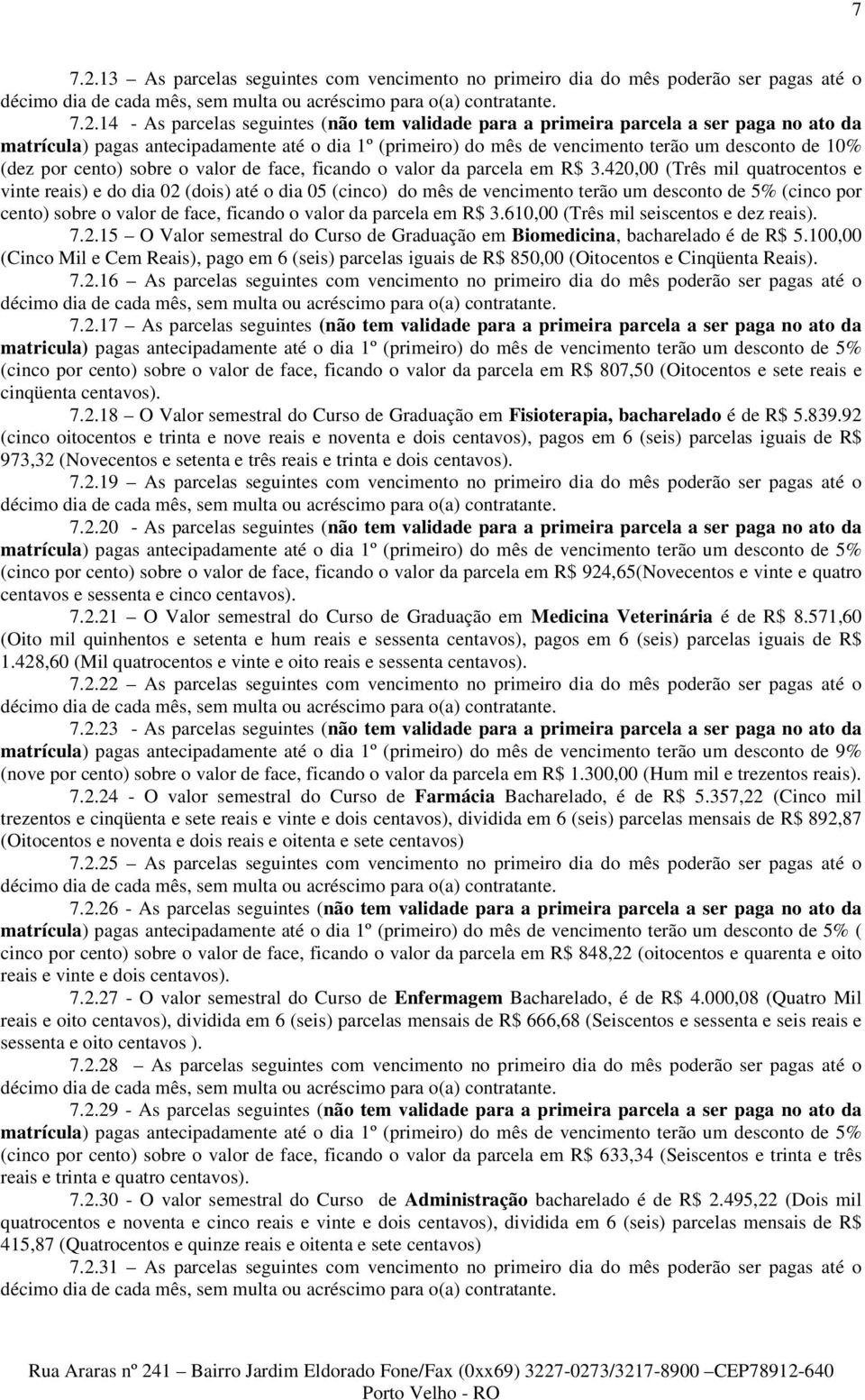 14 - As parcelas seguintes (não tem validade para a primeira parcela a ser paga no ato da matrícula) pagas antecipadamente até o dia 1º (primeiro) do mês de vencimento terão um desconto de 10% (dez