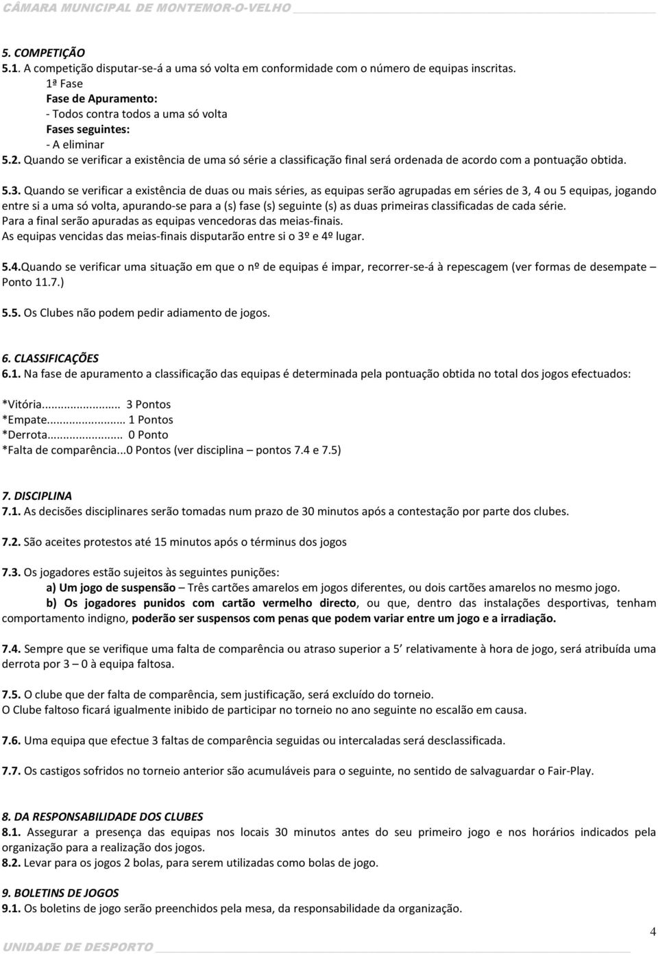 Quando se verificar a existência de uma só série a classificação final será ordenada de acordo com a pontuação obtida. 5.3.