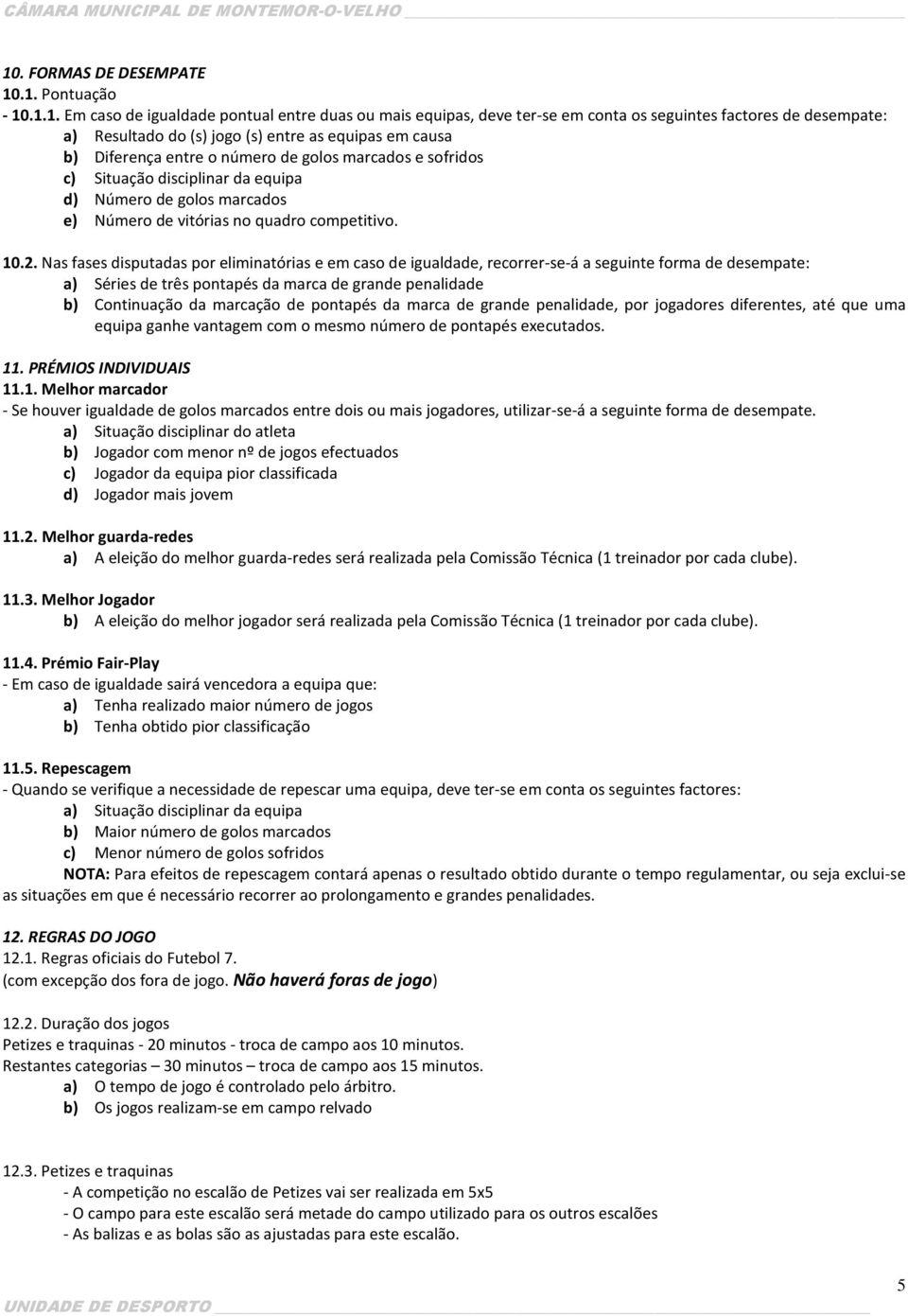 Nas fases disputadas por eliminatórias e em caso de igualdade, recorrer-se-á a seguinte forma de desempate: a) Séries de três pontapés da marca de grande penalidade b) Continuação da marcação de