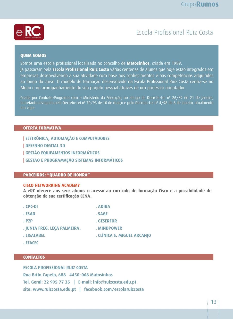 ao longo do curso. O modelo de formação desenvolvido na Escola Profissional Ruiz Costa centra-se no Aluno e no acompanhamento do seu projeto pessoal através de um professor orientador.