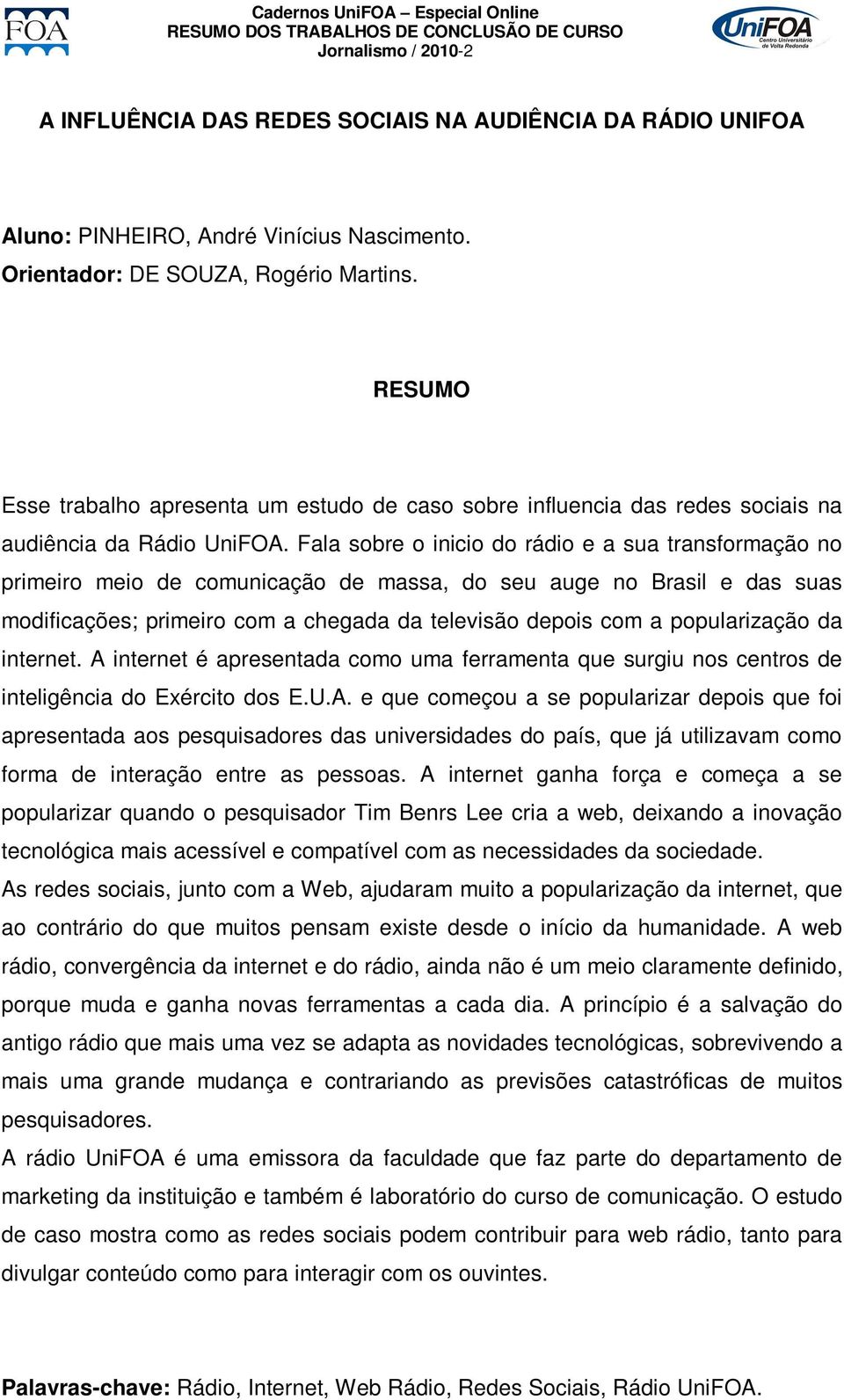 Fala sobre o inicio do rádio e a sua transformação no primeiro meio de comunicação de massa, do seu auge no Brasil e das suas modificações; primeiro com a chegada da televisão depois com a