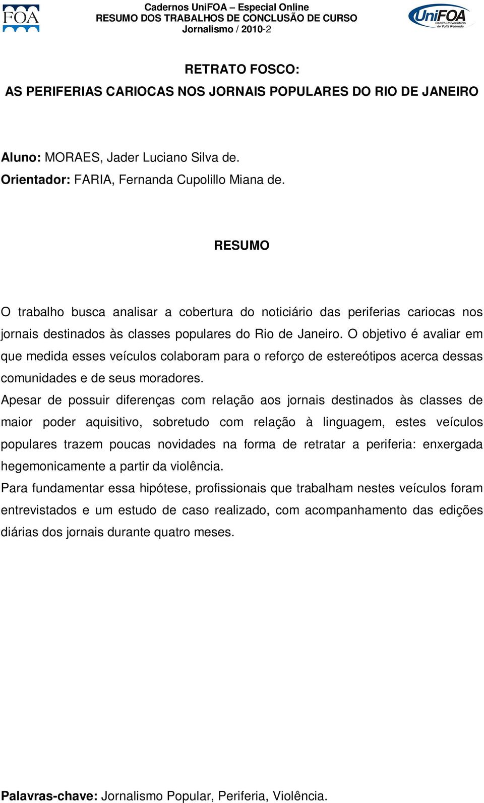 O objetivo é avaliar em que medida esses veículos colaboram para o reforço de estereótipos acerca dessas comunidades e de seus moradores.