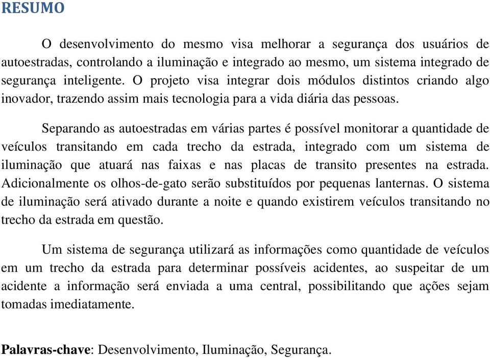 Separando as autoestradas em várias partes é possível monitorar a quantidade de veículos transitando em cada trecho da estrada, integrado com um sistema de iluminação que atuará nas faixas e nas