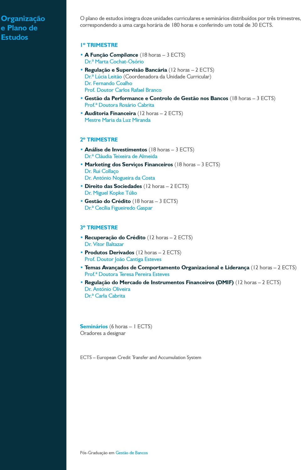ª Lúcia Leitão (Coordenadora da Unidade Curricular) Dr. Fernando Coalho Prof. Doutor Carlos Rafael Branco Gestão da Performance e Controlo de Gestão nos Bancos (18 horas 3 ECTS) Prof.