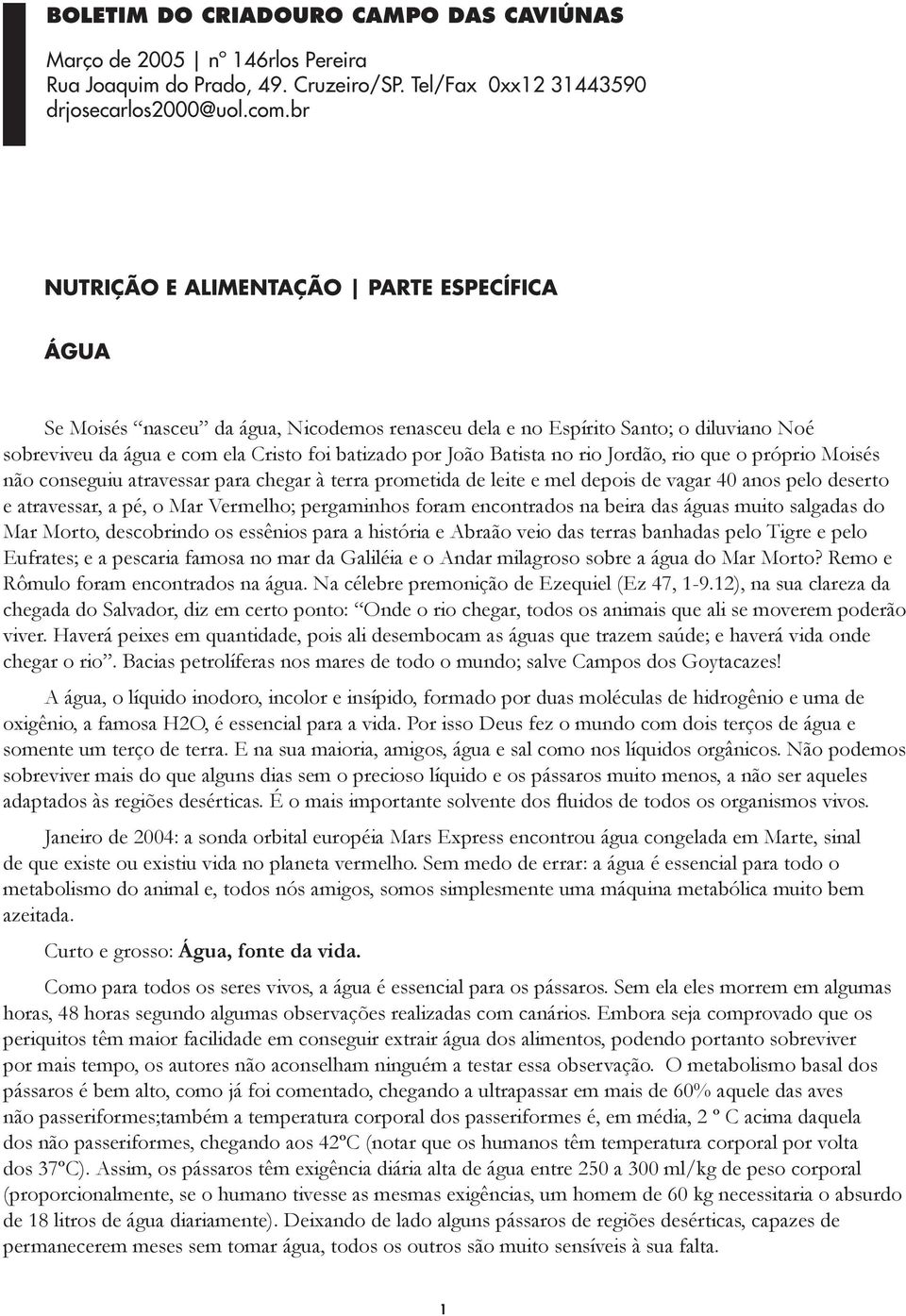 Batista no rio Jordão, rio que o próprio Moisés não conseguiu atravessar para chegar à terra prometida de leite e mel depois de vagar 40 anos pelo deserto e atravessar, a pé, o Mar Vermelho;