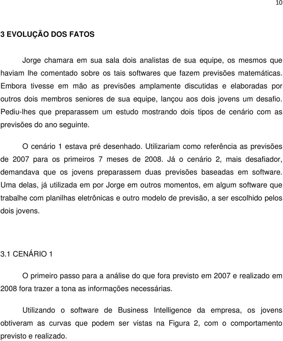 Pediu-lhes que preparassem um estudo mostrando dois tipos de cenário com as previsões do ano seguinte. O cenário 1 estava pré desenhado.