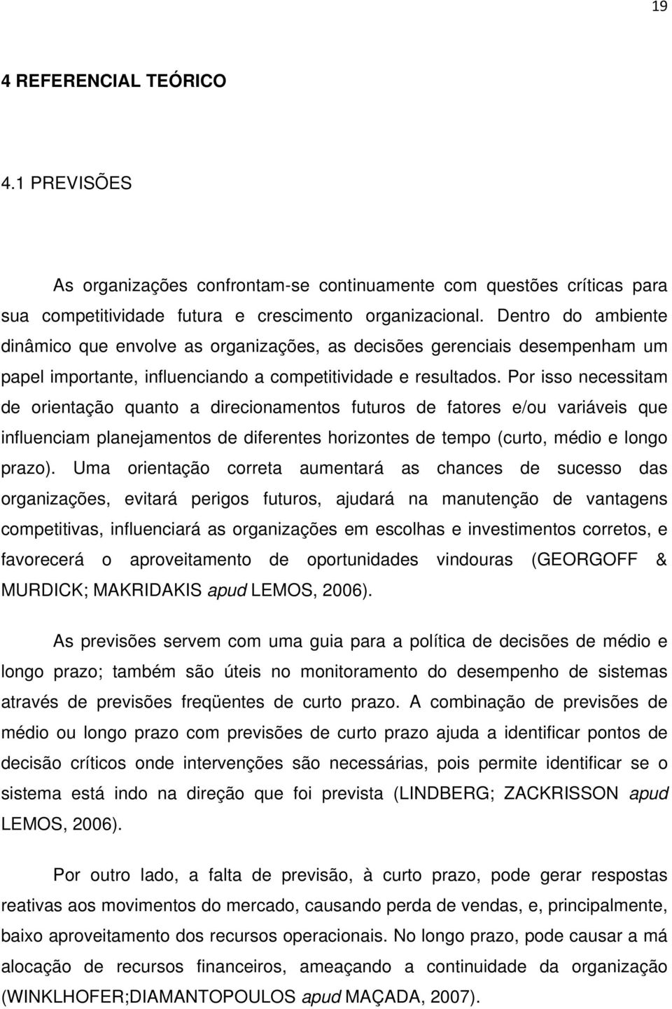 Por isso necessitam de orientação quanto a direcionamentos futuros de fatores e/ou variáveis que influenciam planejamentos de diferentes horizontes de tempo (curto, médio e longo prazo).