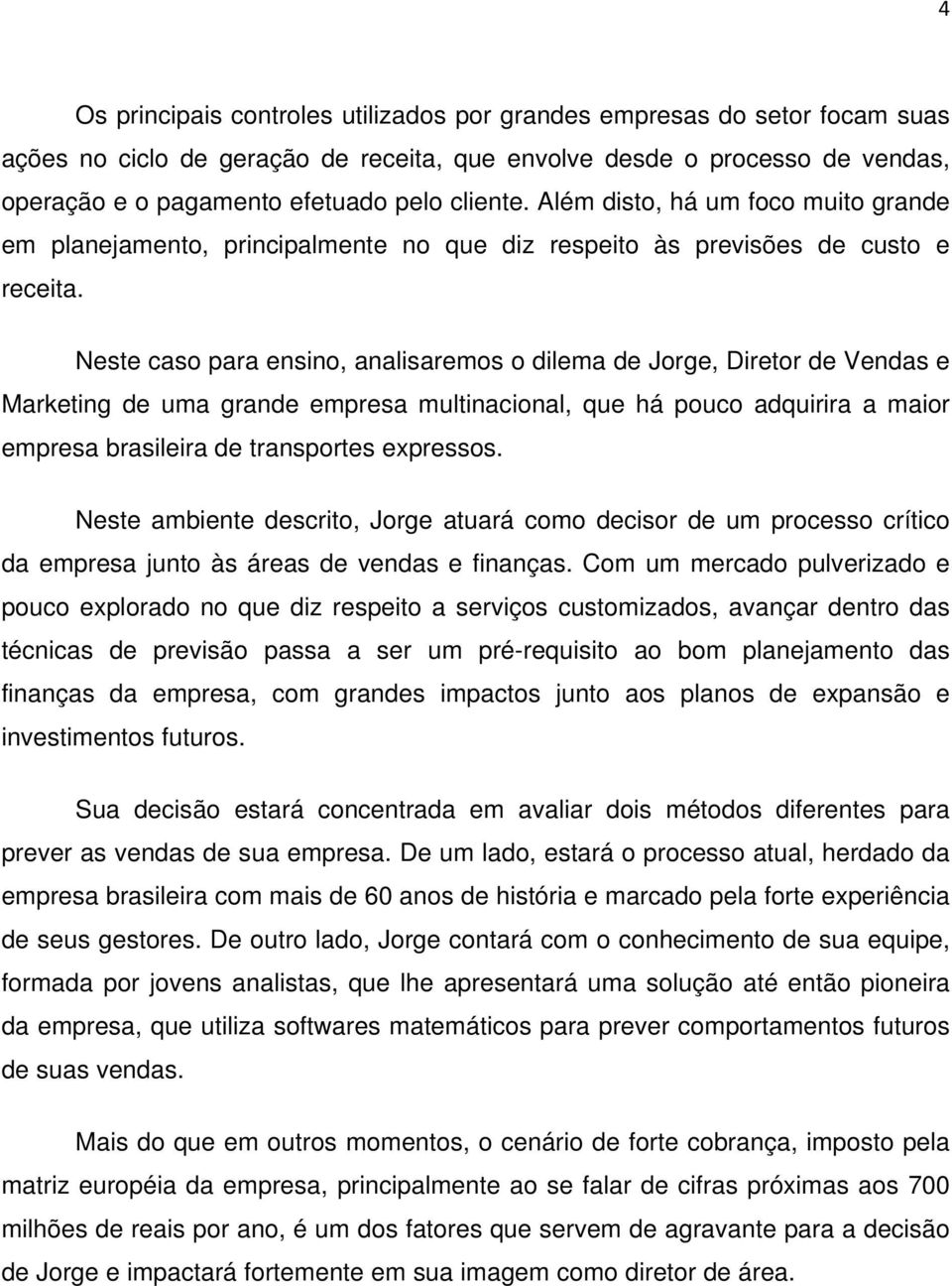 Neste caso para ensino, analisaremos o dilema de Jorge, Diretor de Vendas e Marketing de uma grande empresa multinacional, que há pouco adquirira a maior empresa brasileira de transportes expressos.