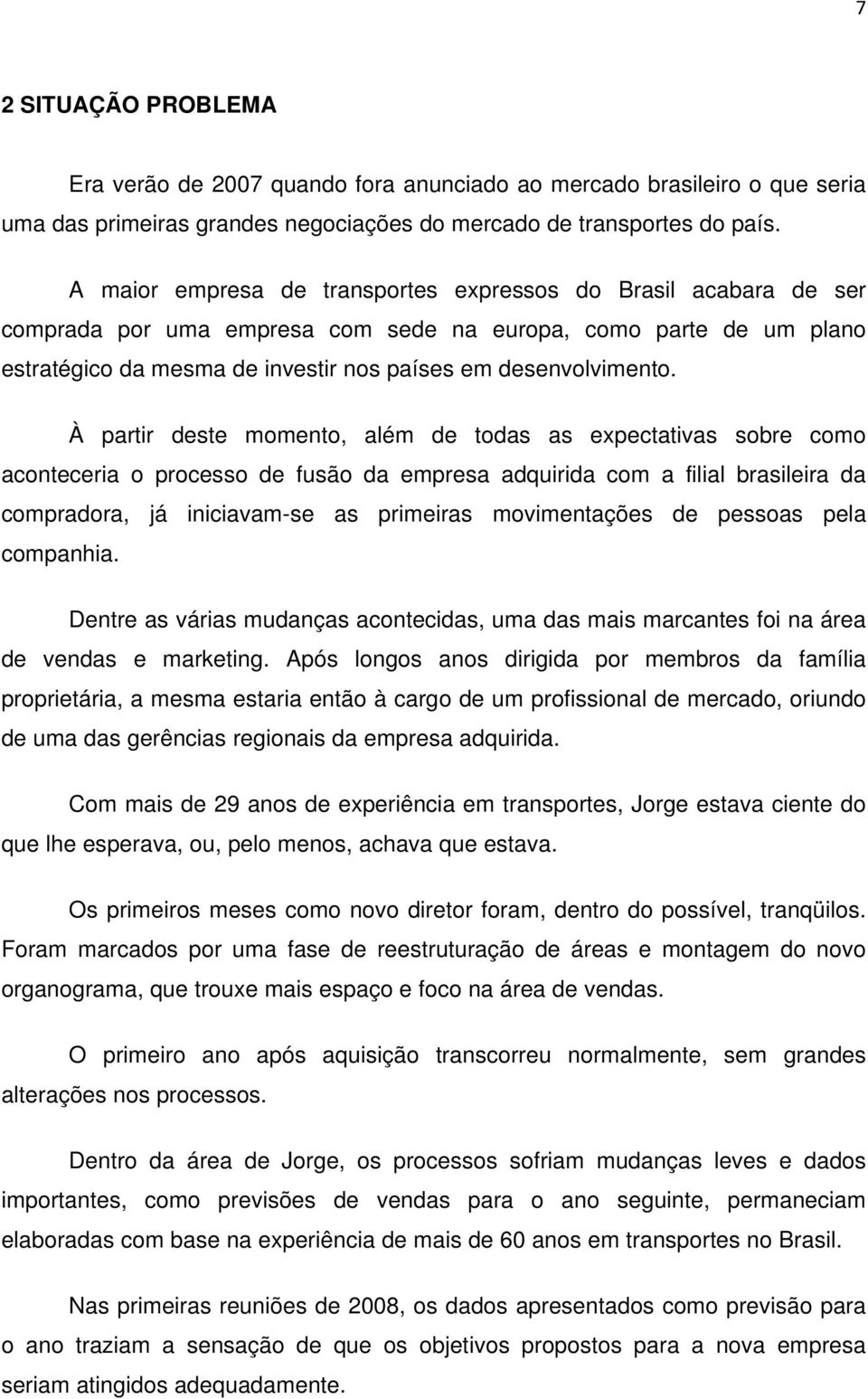 À partir deste momento, além de todas as expectativas sobre como aconteceria o processo de fusão da empresa adquirida com a filial brasileira da compradora, já iniciavam-se as primeiras movimentações