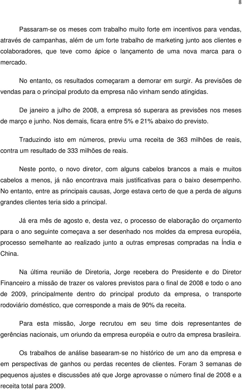 De janeiro a julho de 2008, a empresa só superara as previsões nos meses de março e junho. Nos demais, ficara entre 5% e 21% abaixo do previsto.