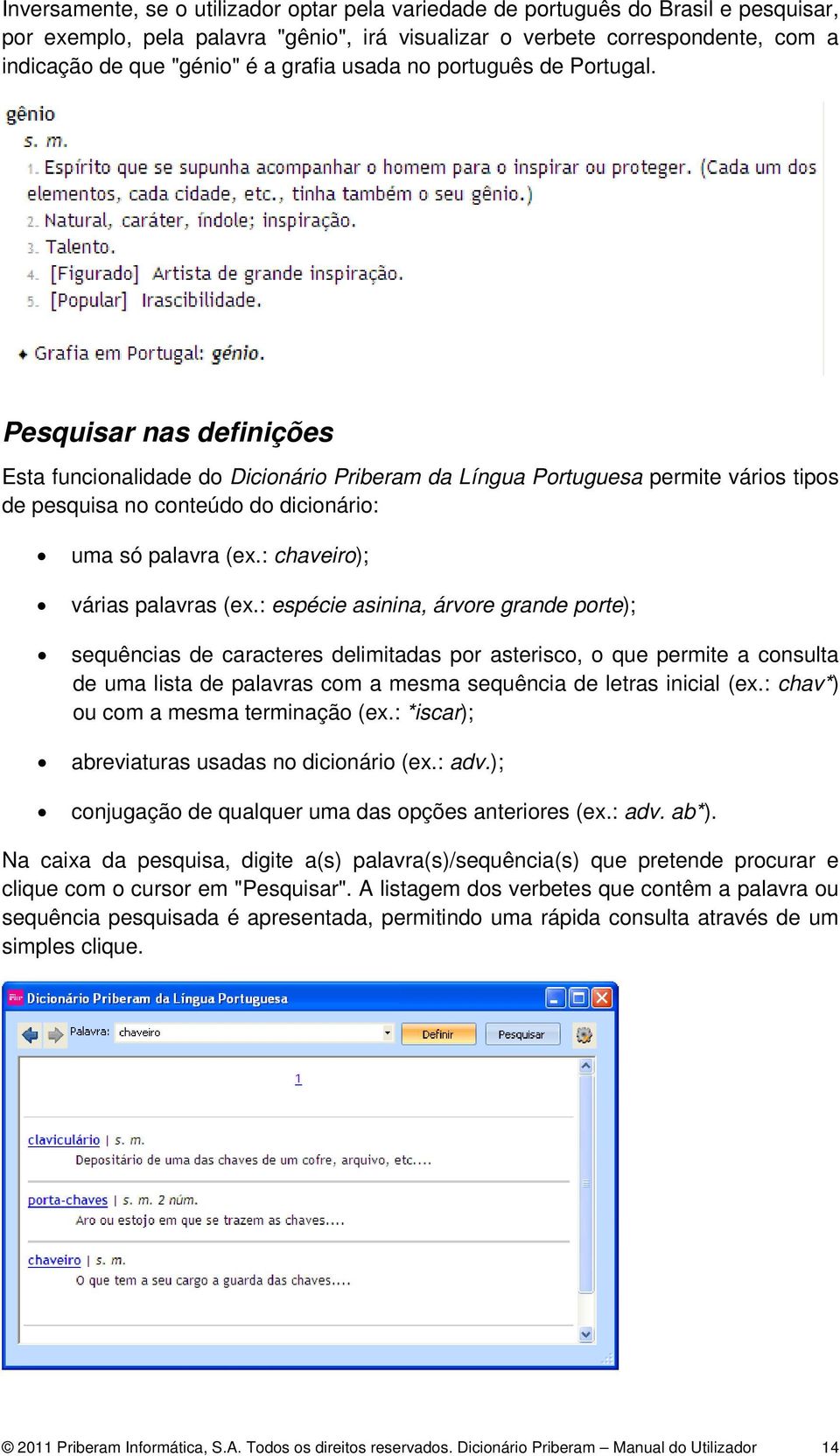 Pesquisar nas definições Esta funcionalidade do Dicionário Priberam da Língua Portuguesa permite vários tipos de pesquisa no conteúdo do dicionário: uma só palavra (ex.