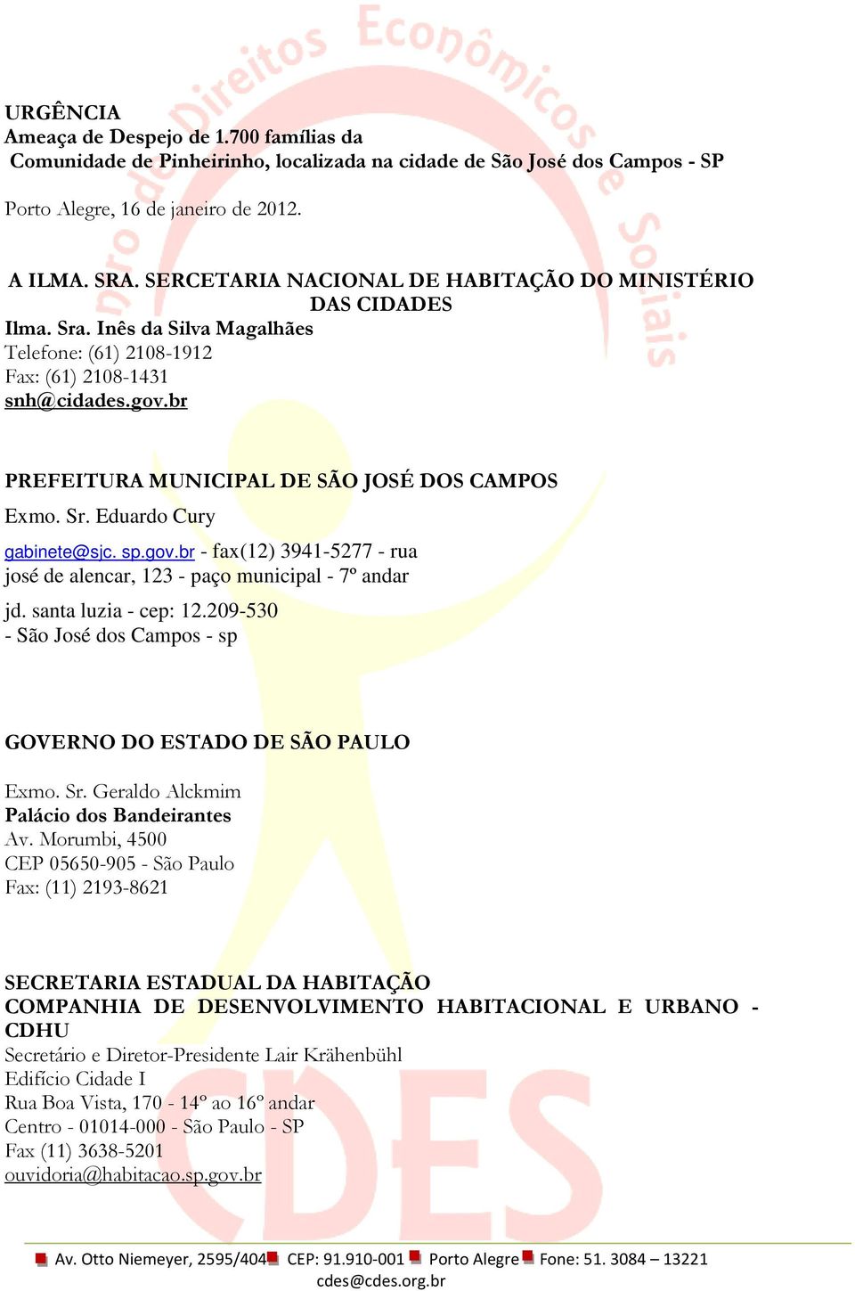 br PREFEITURA MUNICIPAL DE SÃO JOSÉ DOS CAMPOS Exmo. Sr. Eduardo Cury gabinete@sjc. sp.gov.br - fax(12) 3941-5277 - rua josé de alencar, 123 - paço municipal - 7º andar jd. santa luzia - cep: 12.