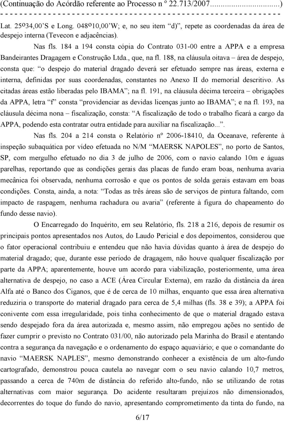 188, na cláusula oitava área de despejo, consta que: o despejo do material dragado deverá ser efetuado sempre nas áreas, externa e interna, definidas por suas coordenadas, constantes no Anexo II do