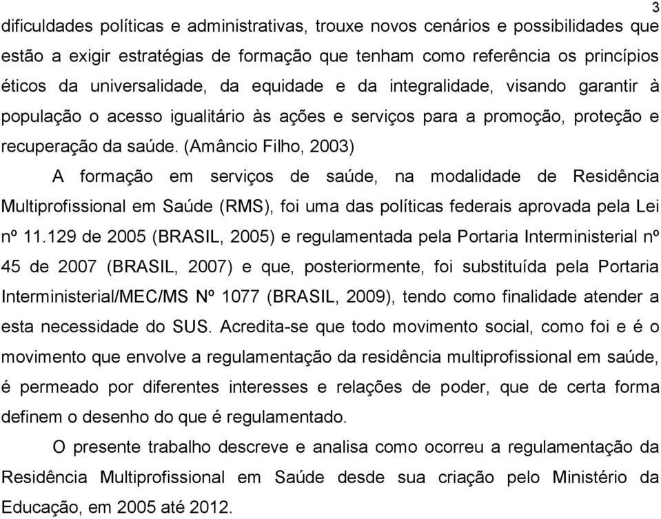 (Amâncio Filho, 2003) A formação em serviços de saúde, na modalidade de Residência Multiprofissional em Saúde (RMS), foi uma das políticas federais aprovada pela Lei nº 11.