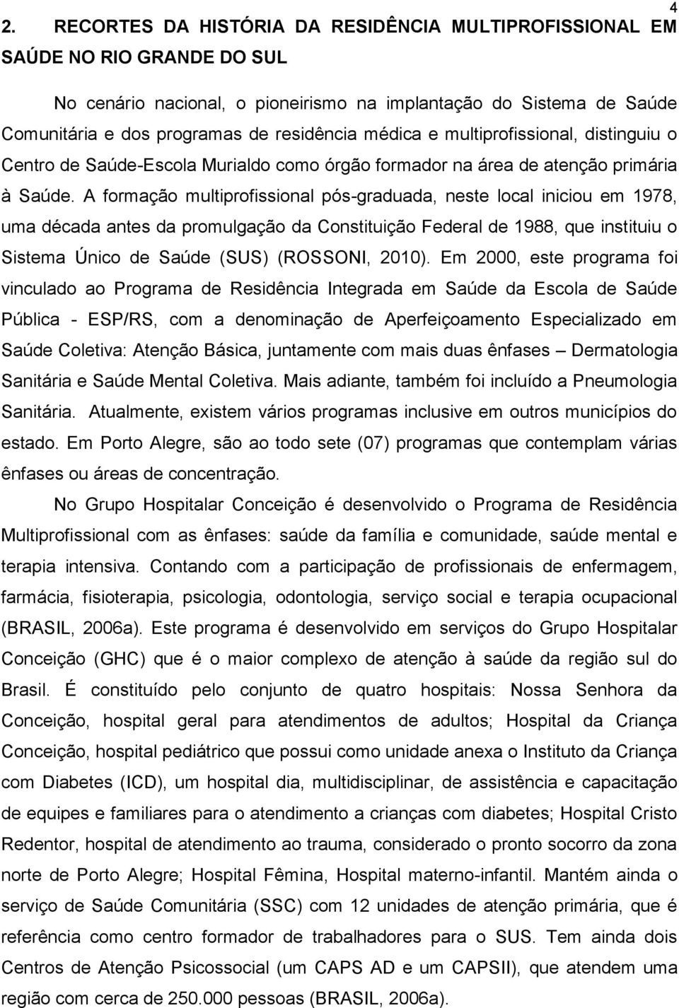 A formação multiprofissional pós-graduada, neste local iniciou em 1978, uma década antes da promulgação da Constituição Federal de 1988, que instituiu o Sistema Único de Saúde (SUS) (ROSSONI, 2010).