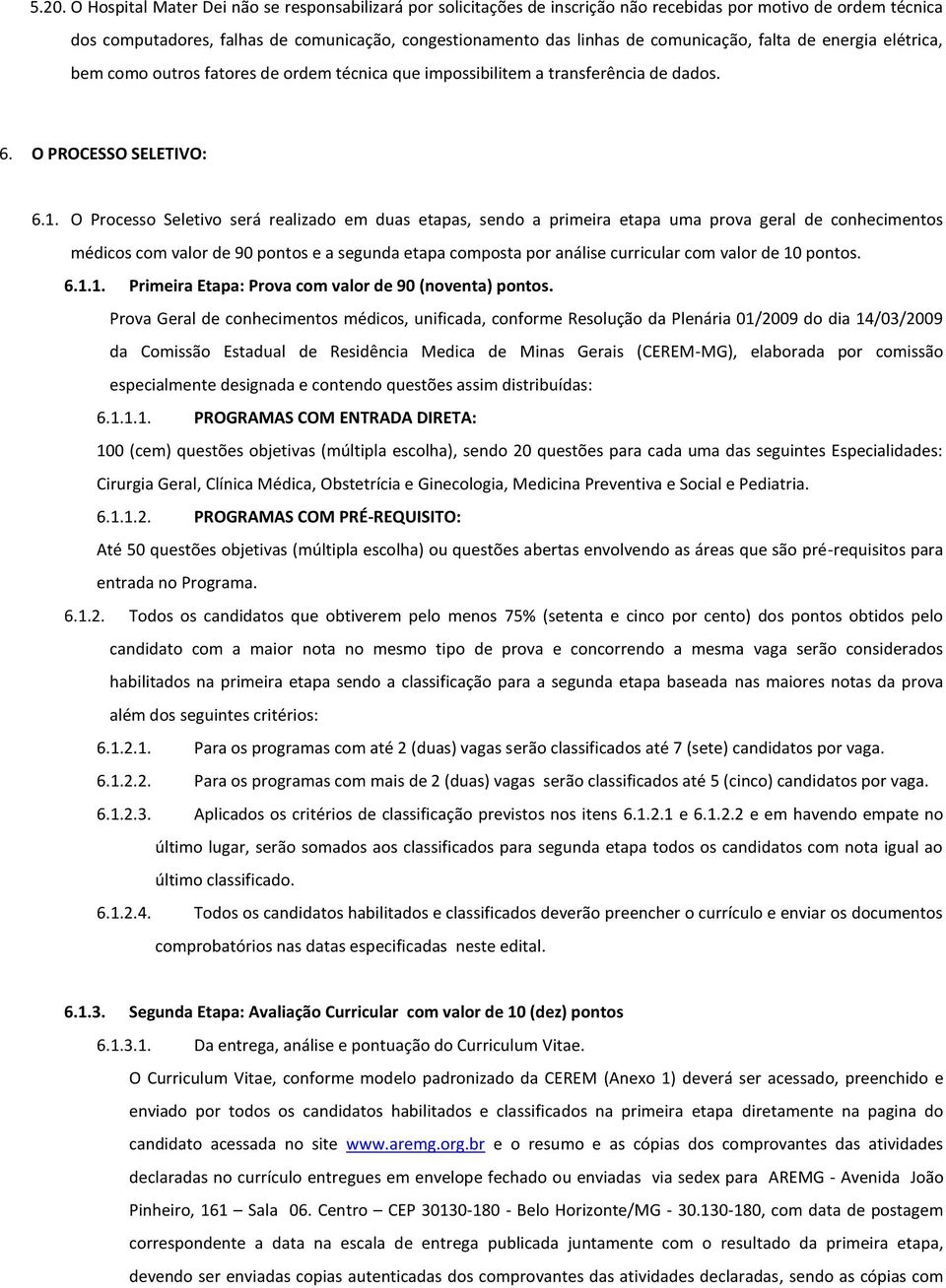 O Processo Seletivo será realizado em duas etapas, sendo a primeira etapa uma prova geral de conhecimentos médicos com valor de 90 pontos e a segunda etapa composta por análise curricular com valor