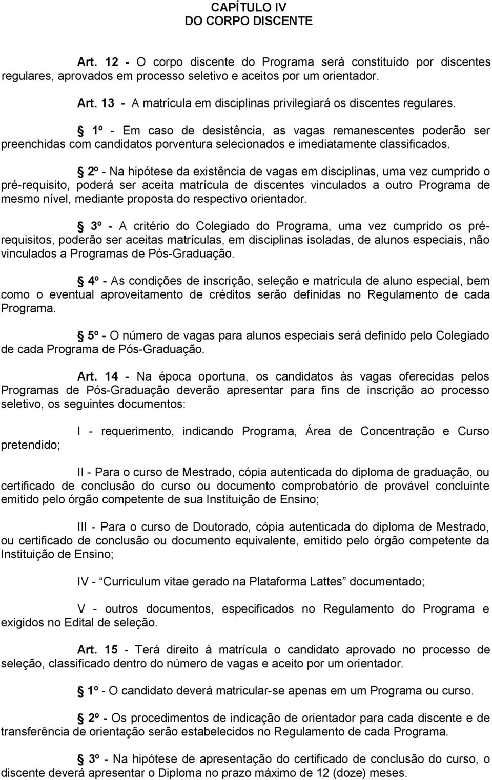 2º - Na hipótese da existência de vagas em disciplinas, uma vez cumprido o pré-requisito, poderá ser aceita matrícula de discentes vinculados a outro Programa de mesmo nível, mediante proposta do