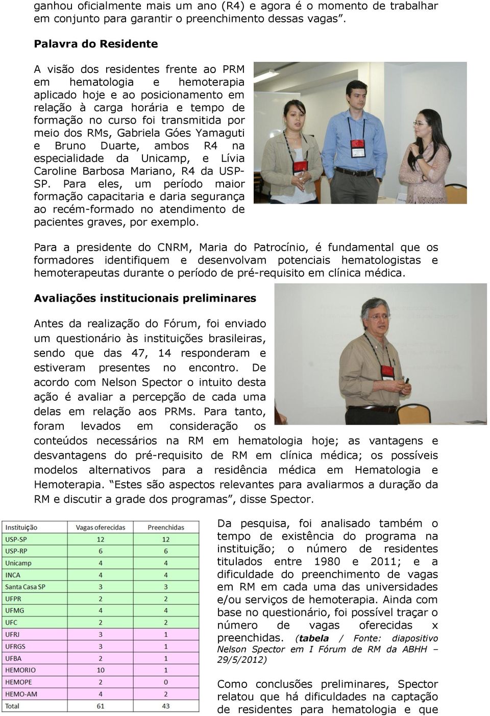 meio dos RMs, Gabriela Góes Yamaguti e Bruno Duarte, ambos R4 na especialidade da Unicamp, e Lívia Caroline Barbosa Mariano, R4 da USP- SP.