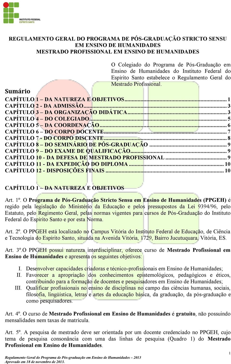 .. 3 CAPÍTULO 3 DA ORGANIZAÇÃO DIDÁTICA... 3 CAPÍTULO 4 DO COLEGIADO... 5 CAPÍTULO 5 DA COORDENAÇÃO... 6 CAPÍTULO 6 DO CORPO DOCENTE... 7 CAPÍTULO 7 - DO CORPO DISCENTE.