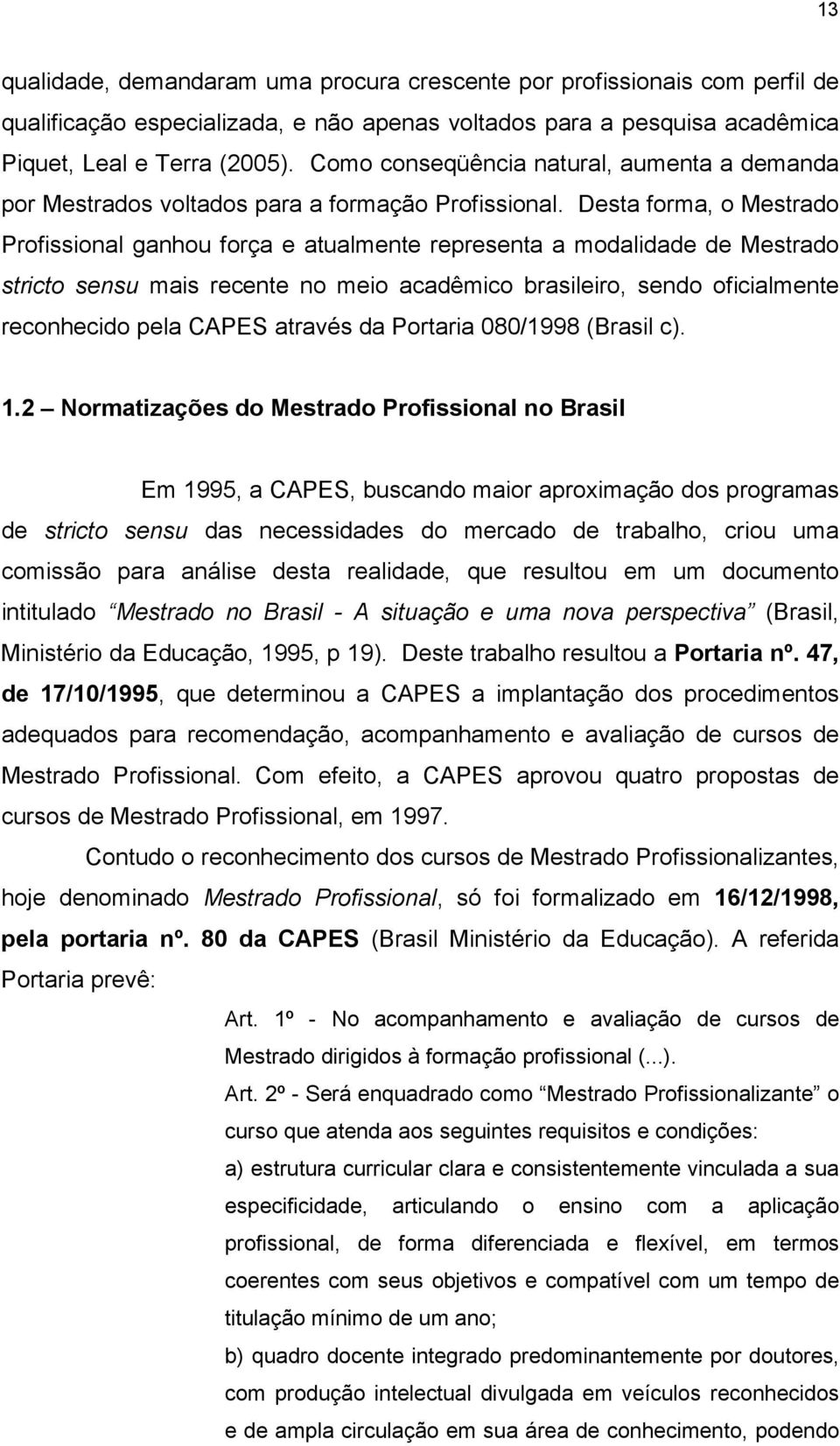 Desta forma, o Mestrado Profissional ganhou força e atualmente representa a modalidade de Mestrado stricto sensu mais recente no meio acadêmico brasileiro, sendo oficialmente reconhecido pela CAPES