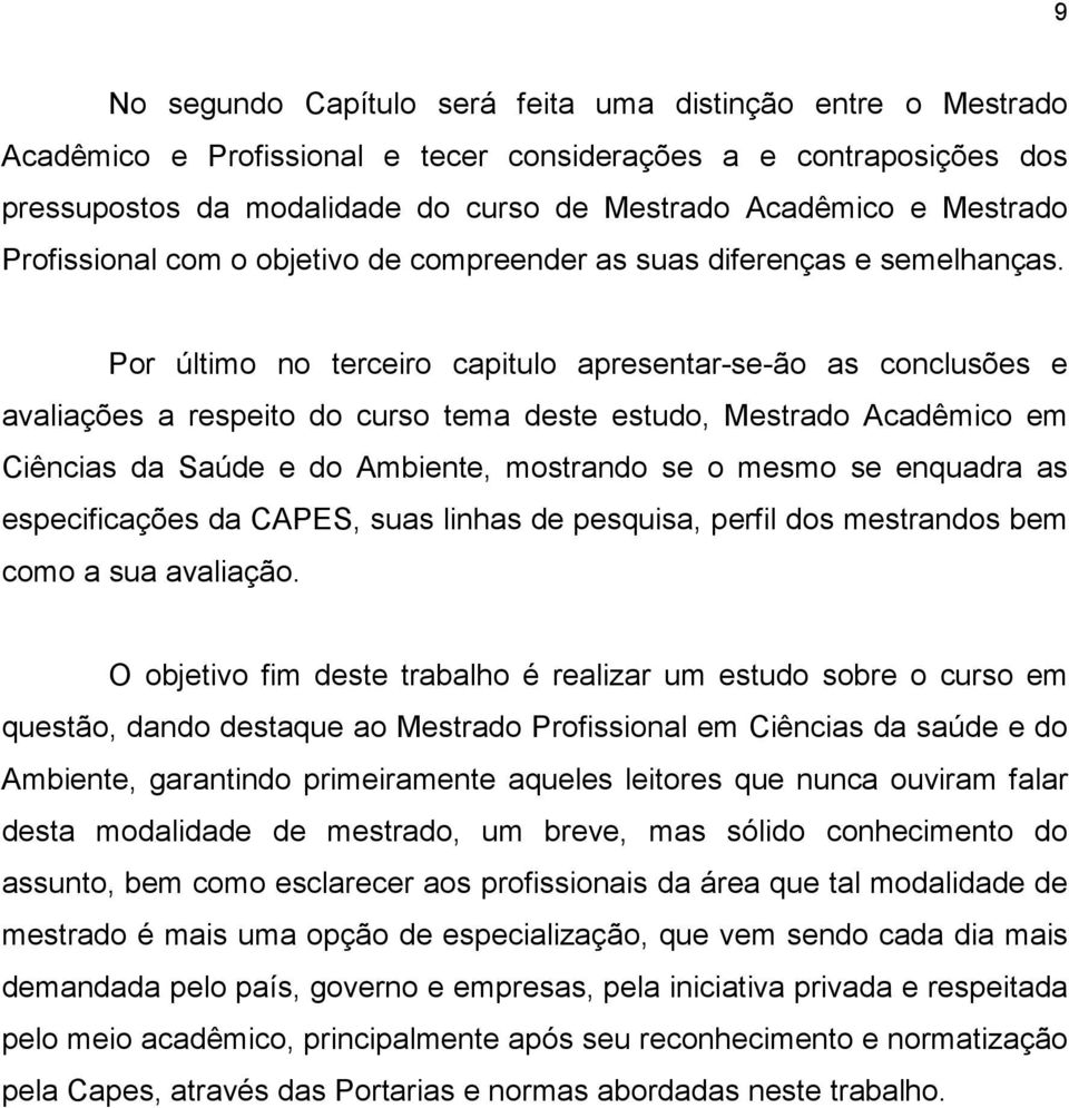 Por último no terceiro capitulo apresentar-se-ão as conclusões e avaliações a respeito do curso tema deste estudo, Mestrado Acadêmico em Ciências da Saúde e do Ambiente, mostrando se o mesmo se