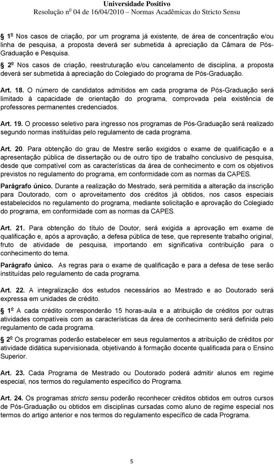 O número de candidatos admitidos em cada programa de Pós-Graduação será limitado à capacidade de orientação do programa, comprovada pela existência de professores permanentes credenciados. Art. 19.