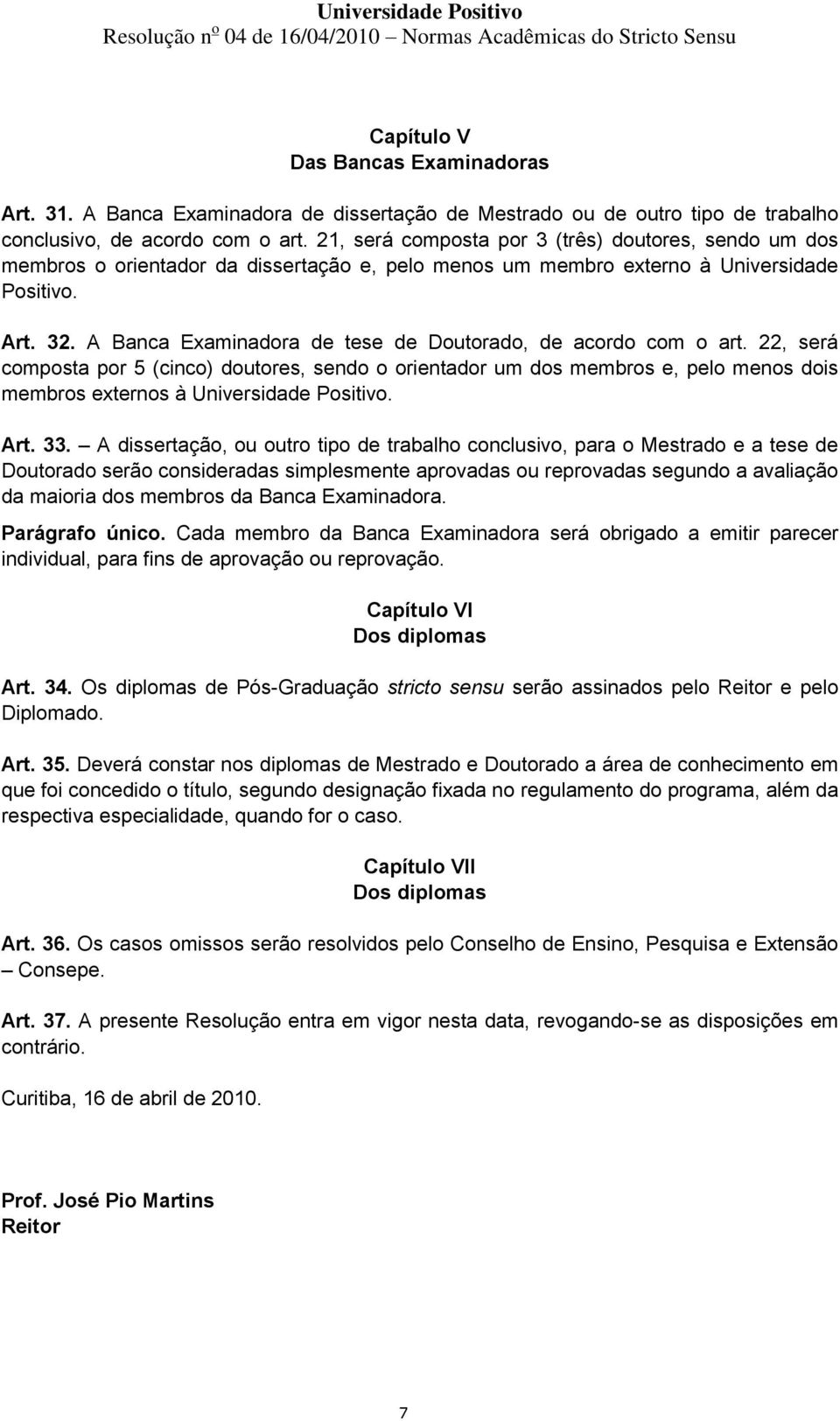 A Banca Examinadora de tese de Doutorado, de acordo com o art. 22, será composta por 5 (cinco) doutores, sendo o orientador um dos membros e, pelo menos dois membros externos à Universidade Positivo.