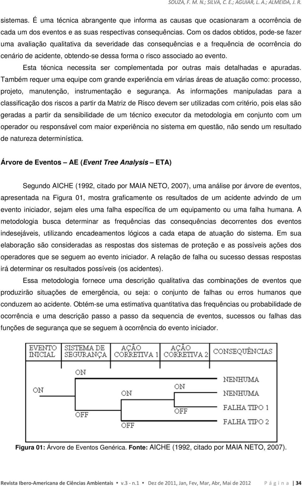 Com os dados obtidos, pode-se fazer uma avaliação qualitativa da severidade das consequências e a frequência de ocorrência do cenário de acidente, obtendo-se dessa forma o risco associado ao evento.