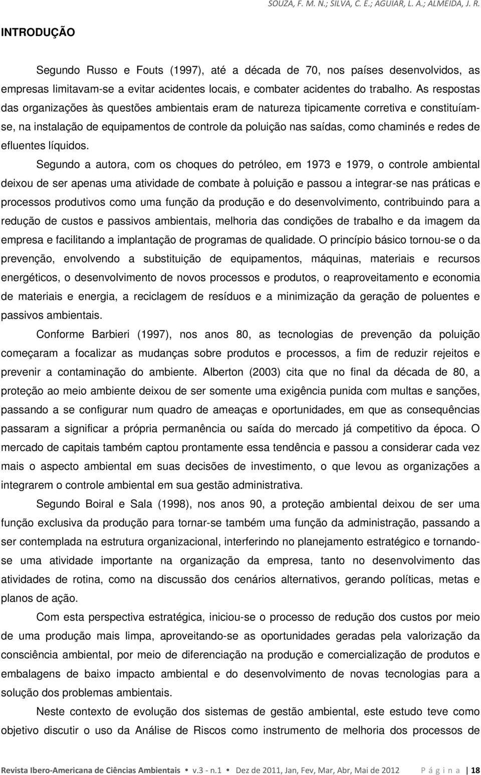 As respostas das organizações às questões ambientais eram de natureza tipicamente corretiva e constituíamse, na instalação de equipamentos de controle da poluição nas saídas, como chaminés e redes de