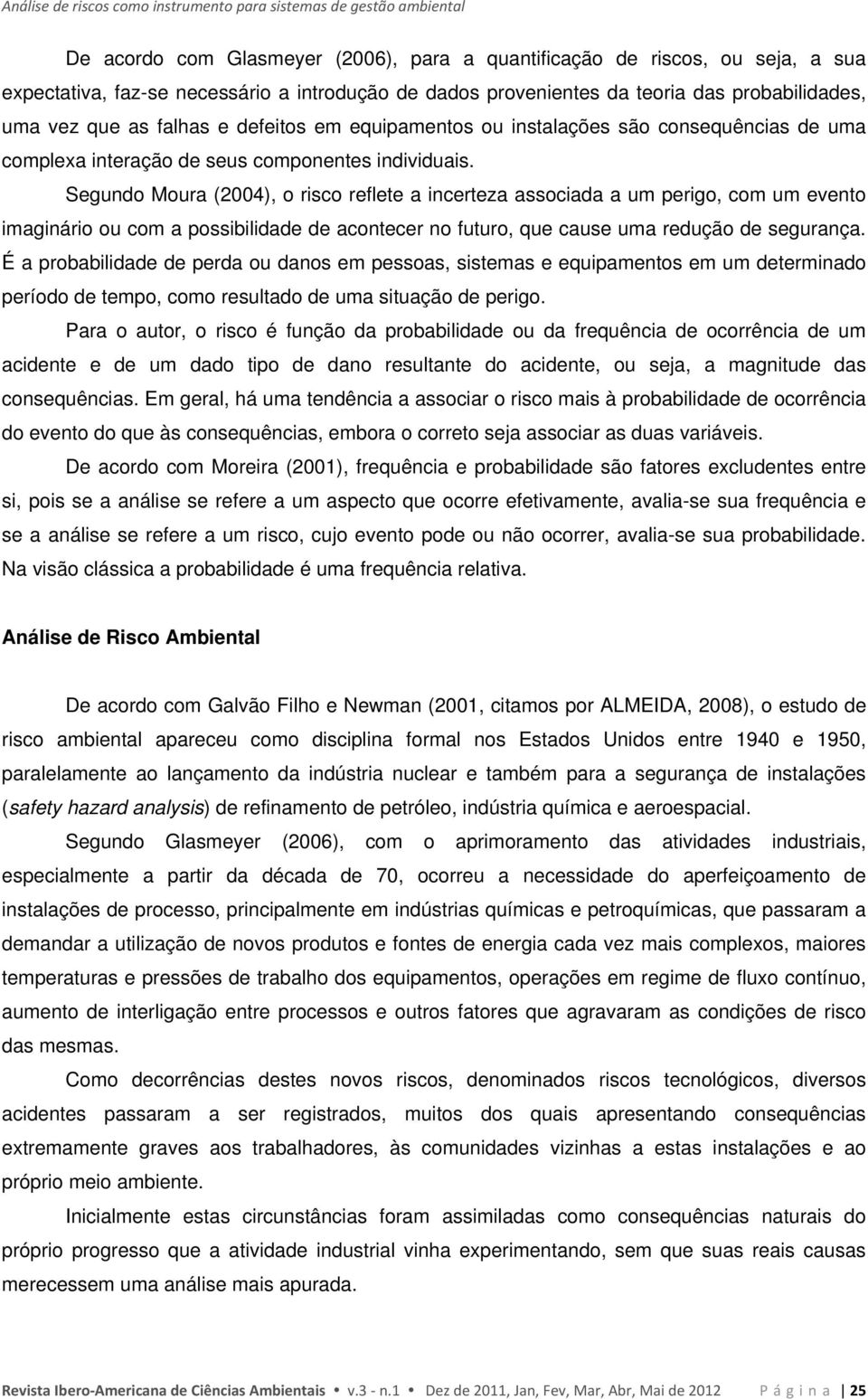 Segundo Moura (2004), o risco reflete a incerteza associada a um perigo, com um evento imaginário ou com a possibilidade de acontecer no futuro, que cause uma redução de segurança.