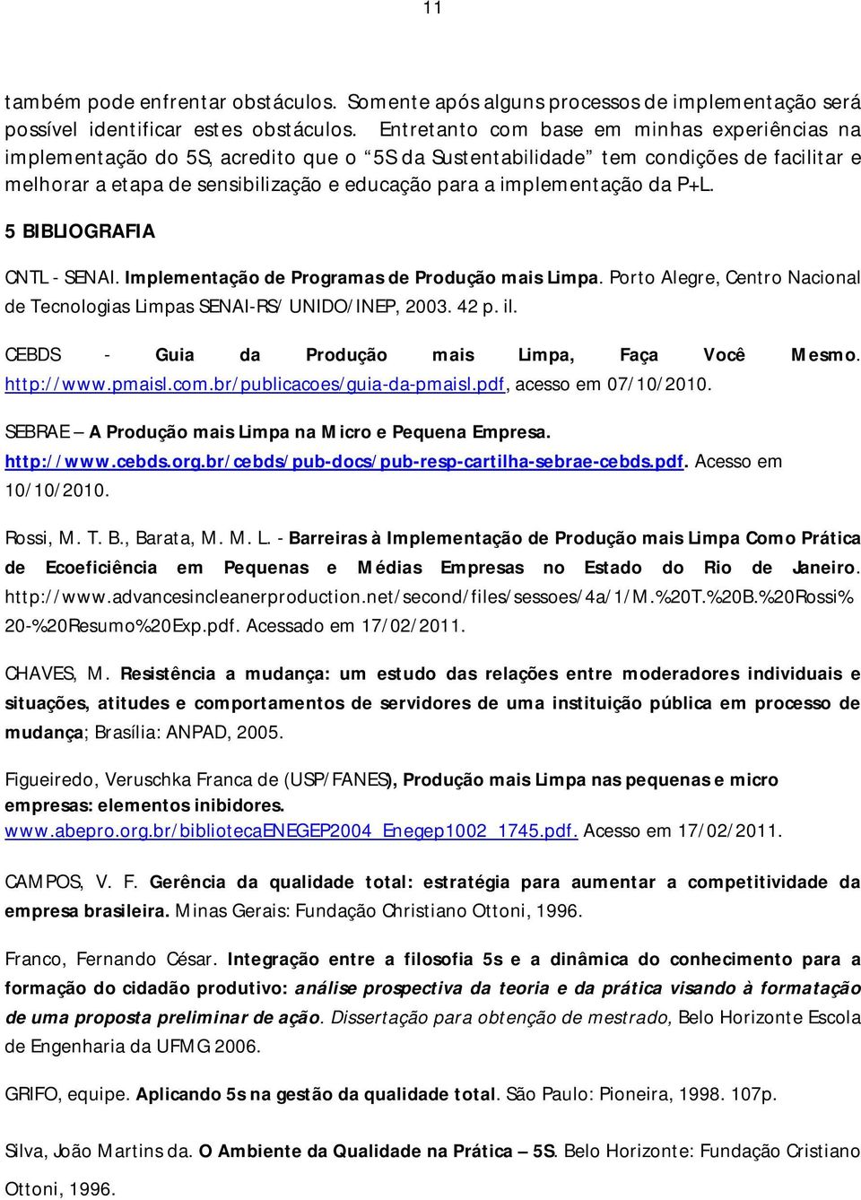 implementação da P+L. 5 BIBLIOGRAFIA CNTL - SENAI. Implementação de Programas de Produção mais Limpa. Porto Alegre, Centro Nacional de Tecnologias Limpas SENAI-RS/ UNIDO/INEP, 2003. 42 p. il.