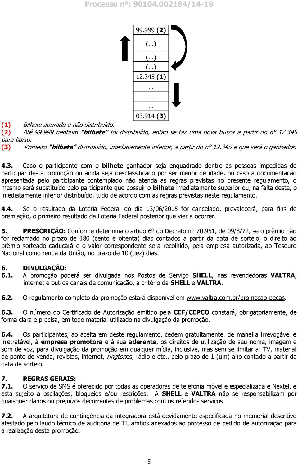 impedidas de participar desta promoção ou ainda seja desclassificado por ser menor de idade, ou caso a documentação apresentada pelo participante contemplado não atenda as regras previstas no