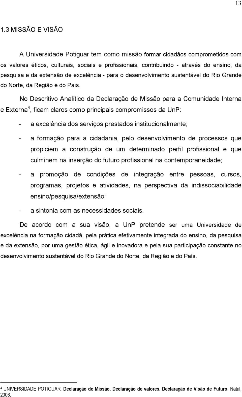 No Descritivo Analítico da Declaração de Missão para a Comunidade Interna e Externa 4, ficam claros como principais compromissos da UnP: - a excelência dos serviços prestados institucionalmente; - a