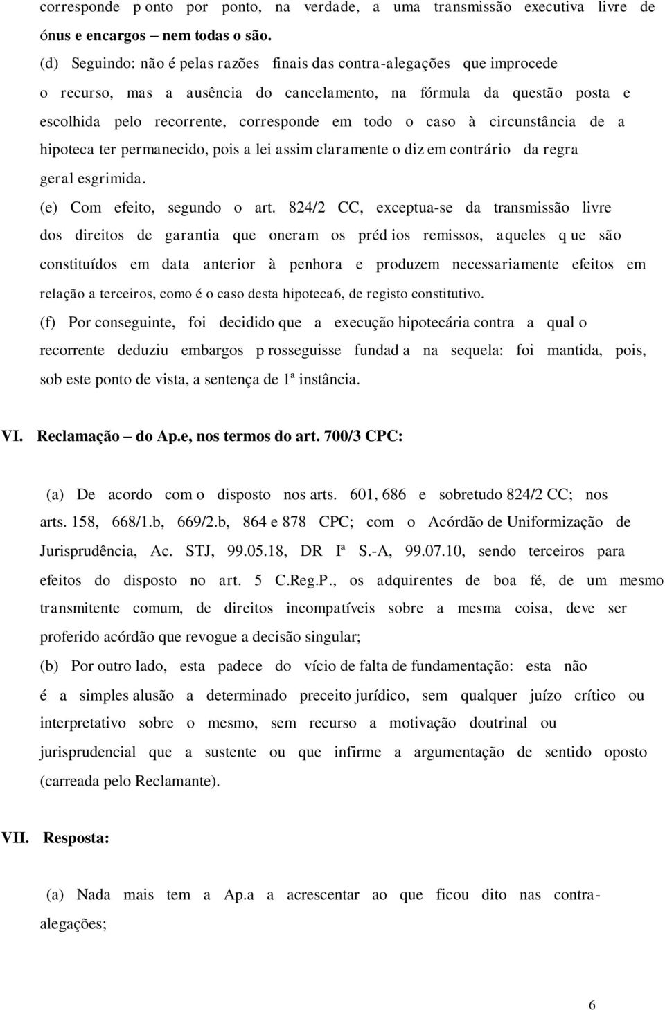 caso à circunstância de a hipoteca ter permanecido, pois a lei assim claramente o diz em contrário da regra geral esgrimida. (e) Com efeito, segundo o art.