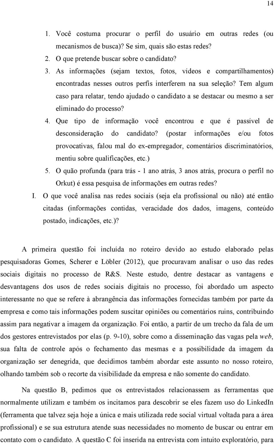 Tem algum caso para relatar, tendo ajudado o candidato a se destacar ou mesmo a ser eliminado do processo? 4. Que tipo de informação você encontrou e que é passível de desconsideração do candidato?