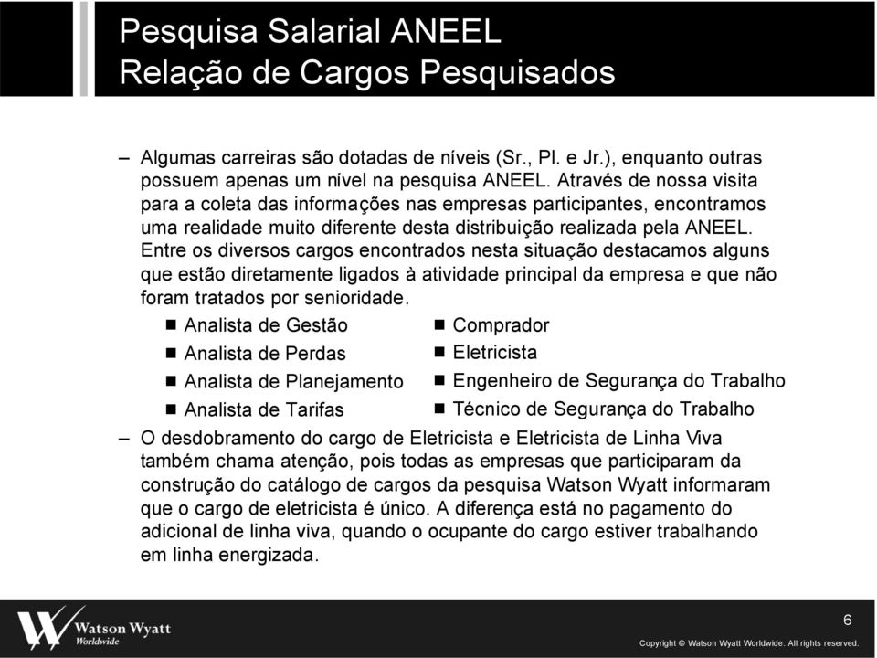 Entre os diversos cargos encontrados nesta situação destacamos alguns que estão diretamente ligados à atividade principal da empresa e que não foram tratados por senioridade.