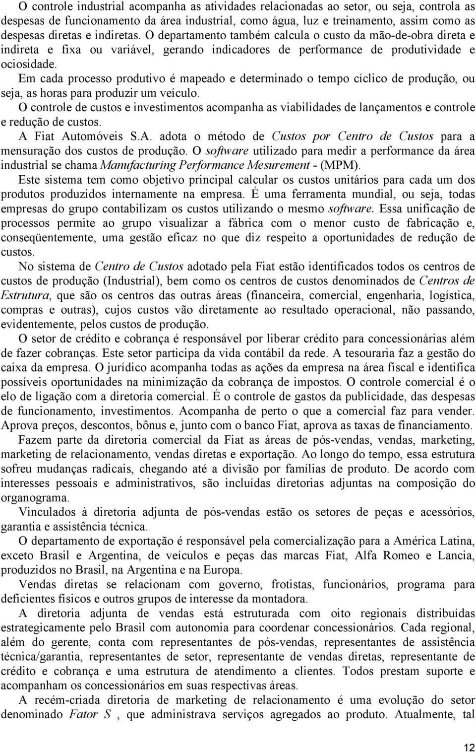 Em cada processo produtivo é mapeado e determinado o tempo cíclico de produção, ou seja, as horas para produzir um veículo.