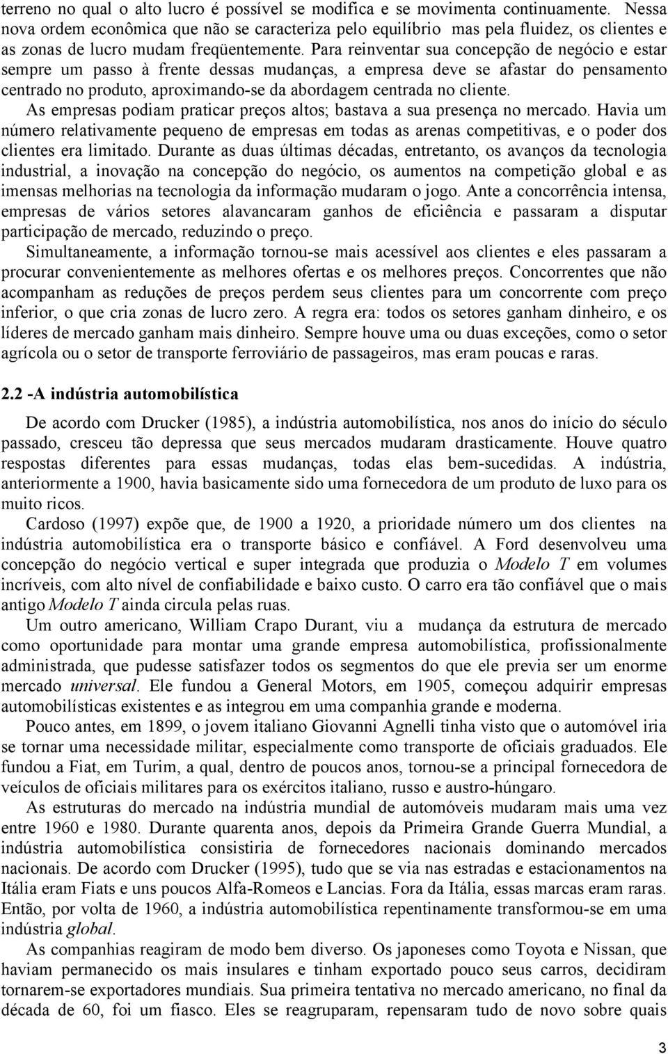 Para reinventar sua concepção de negócio e estar sempre um passo à frente dessas mudanças, a empresa deve se afastar do pensamento centrado no produto, aproximando-se da abordagem centrada no cliente.